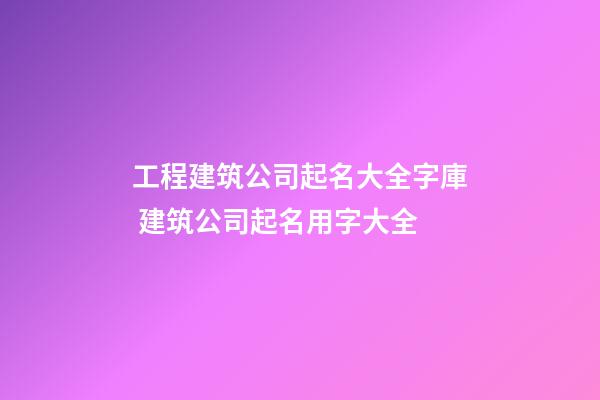 工程建筑公司起名大全字庫 建筑公司起名用字大全